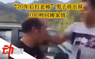 “20年后打老师”男子将出狱：100秒回顾案情