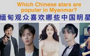 缅甸人最喜欢的中国演员是谁？
