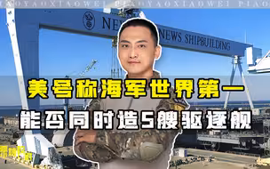 从“大连造船厂钓鱼事件”看美国海军：美能否同时造五艘驱逐舰？