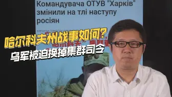 哈尔科夫州大战开始，乌军紧急增援，并被迫换掉集群司令