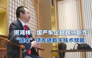 周鸿祎谈国产车企超越马斯克 “造车”须先进数字技术赋能