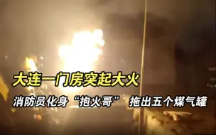 大连一门房突起大火 消防员化身“抱火哥” 冲入火海拖出五个煤气罐