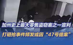 加州史上最大零售盗窃案之一宣判，打砸抢事件频发或因“47号提案”