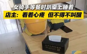 女骑手等餐时趴桌上睡着，店主：看着心疼，但不得不叫醒