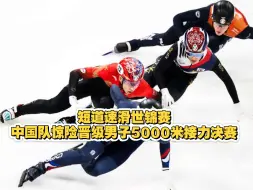 短道速滑世锦赛，中国队惊险晋级男子5000米接力决赛