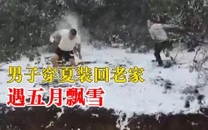 男子穿夏装回老家遇五月飘雪：离开市区时36度，晚上就下雪了