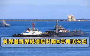 时隔6年！美弹道导弹核潜艇在关岛停靠，向敌人释放信号