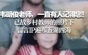 韦明俊老师，一直有人记得您！已故乡村教师的照片下 留言IP遍布五湖四海