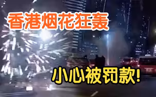 香港多区烟花狂轰如“枪林弹雨” 违规放烟花最高可罚1万元