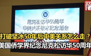 打破坚冰50年后中美关系怎么走？美国侨学界纪念尼克松访华50周年