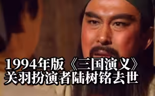 1994年版《三国演义》关羽扮演者陆树铭去世，享年66岁