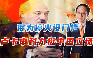 俄为停火设门槛，卢卡申科力挺中国立场，注意4点，白俄风向有变