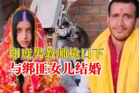 “优质男”短缺！印度男教师枪口下与绑匪女儿结婚