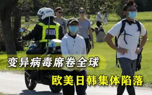 变异病毒席卷全球，欧美日韩集体陷落，美科学家公布更坏的消息