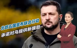 泽连斯基抵达芬兰，北欧五国宣布联合行动，承诺对乌提供新援助