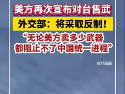 外交部：无论美方向台湾地区提供多少武器都阻止不了中国统一的历史进程
