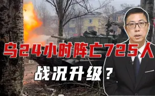 乌24小时阵亡725人，战况升级？注意战报细节，乌已在试探反攻