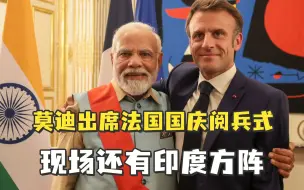 莫迪出席法国国庆阅兵式，现场还有印度方阵