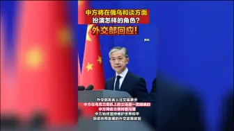 中方将在俄乌和谈方面扮演怎样的角色？外交部回应！