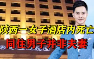 陕西一女子酒店内非正常死亡，同住男子并非夫妻，案件疑点重重