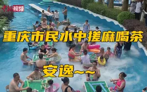 安逸~重庆市民水中搓麻将喝盖碗茶纳凉消暑