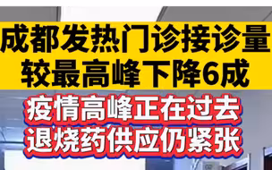 成都发热门诊接诊量较最高峰下降6成，疫情高峰正在过去，退烧药供应仍紧张