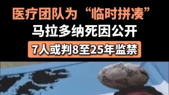 医疗团队为“临时拼凑”，马拉多纳死因公开，7人或判8至25年监禁