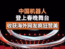 中国机器人登上春晚舞台，收获海外网友疯狂赞美