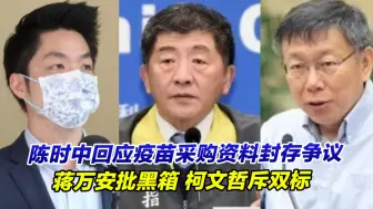 陈时中回应疫苗采购资料封存争议，蒋万安批黑箱，柯文哲斥双标