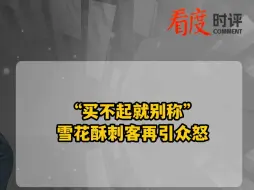 “买不起就别称”雪花酥刺客再引众怒