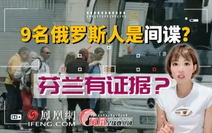 芬兰驱逐9名俄罗斯人 有什么证据说他们是“间谍”？|芬分钟资讯