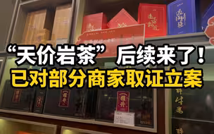 后续来了！福建整治“天价岩茶”，已对部分商家取证立案