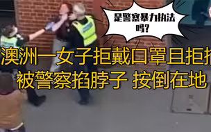 【澳洲一女子拒戴口罩并拒捕 被警察掐脖子 按倒在地】