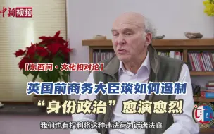 【东西问·文化相对论】英国前商务大臣谈如何遏制“身份政治”愈演愈烈