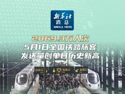 新华社消息｜2069.3万人次！5月1日全国铁路旅客发送量创单日历史新高