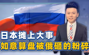 日本摊上大事，遭到俄公开“针对”，这次如意算盘被砸的粉碎