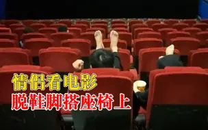 情侣看电影脱鞋脚搭座椅上，拍摄者：几乎全程都搭脚，很没素质