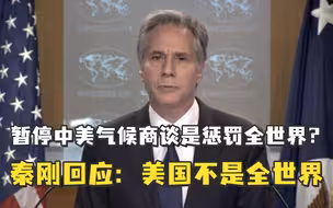 布林肯称暂停中美气候商谈是惩罚全世界，秦刚回应：美国不是全世界