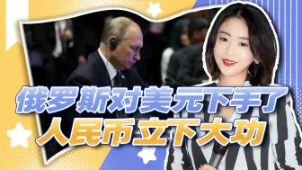 俄罗斯对美元下手了，人民币立下大功