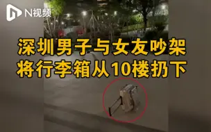 深圳一男子与女友吵架，从10楼扔下行李箱，已被刑拘