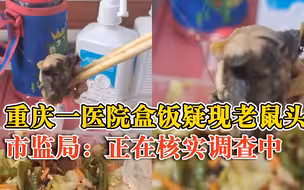 网传重庆一医院盒饭疑现老鼠头，市监局：正在核实调查中