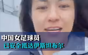 亲历土耳其地震后，中国女足球员已安全抵达伊斯坦布尔