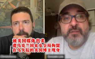 被美国媒体出卖 被乌克兰国家安全局拘留 在乌失踪的美国博主现身
