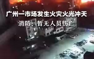 广州一市场发生火灾 火光冲天  消防：暂无人员伤亡