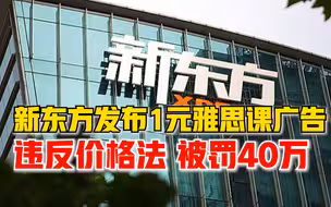 新东方发1元雅思课广告被罚40万：涉嫌用虚假价格诱骗消费者交易