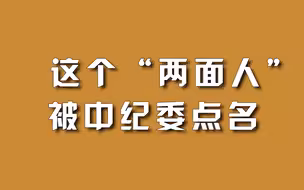 这个“两面人”被中纪委点名。