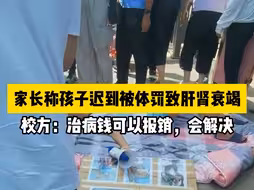 家长称孩子因迟到2分钟被体罚致急性肝肾衰竭，校方：治病钱可以报销，会解决