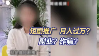 零基础月入过万，短剧推广成“最强副业”？背后是套娃式诈骗