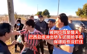 被网红骂是懦夫，巴西总统冲出轿车试图抢手机 保镖险些没拦住