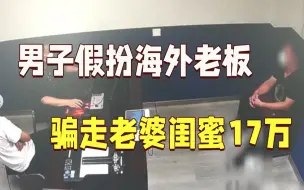 分饰两角！男子假扮海外老板 骗走老婆闺蜜17万